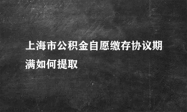 上海市公积金自愿缴存协议期满如何提取