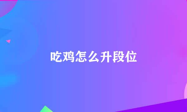 吃鸡怎么升段位