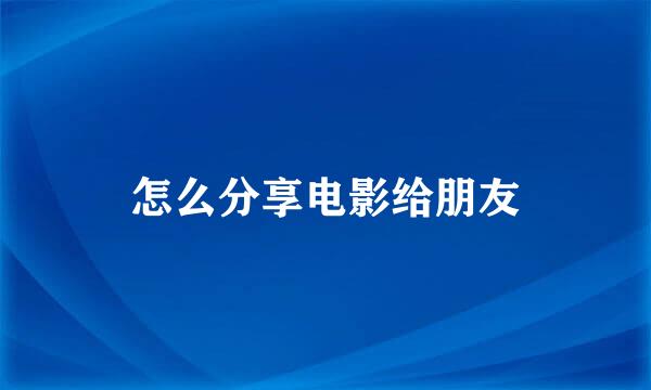 怎么分享电影给朋友