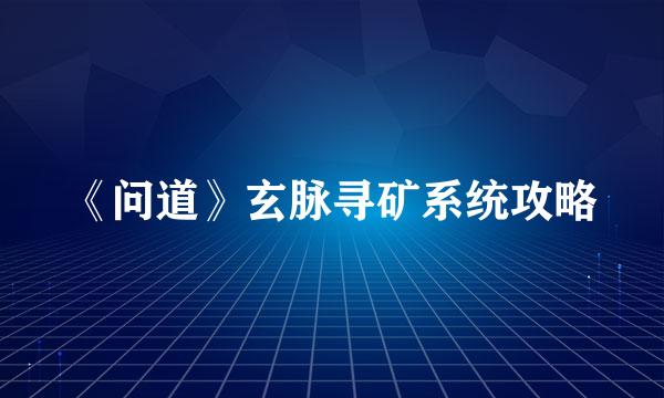 《问道》玄脉寻矿系统攻略