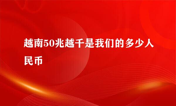 越南50兆越千是我们的多少人民币