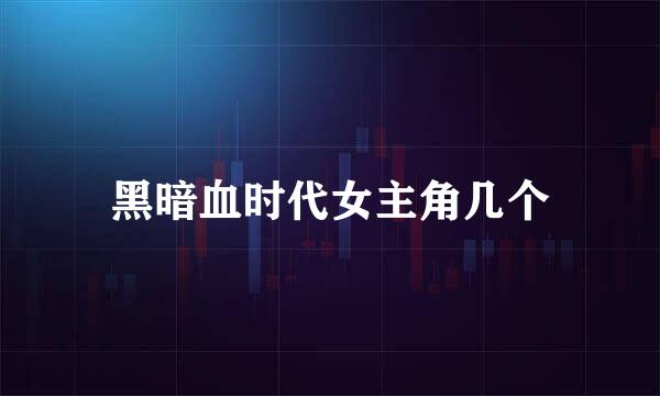 黑暗血时代女主角几个