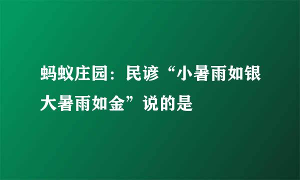 蚂蚁庄园：民谚“小暑雨如银大暑雨如金”说的是