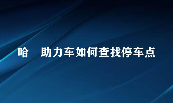 哈啰助力车如何查找停车点