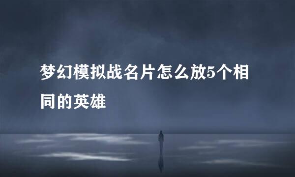 梦幻模拟战名片怎么放5个相同的英雄