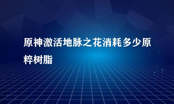 原神激活地脉之花消耗多少原粹树脂