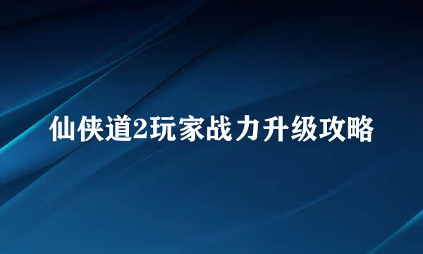 仙侠道2玩家战力升级攻略