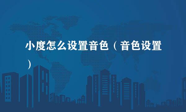 小度怎么设置音色（音色设置）