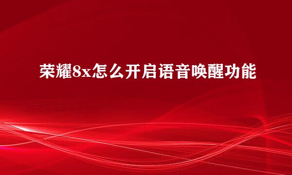荣耀8x怎么开启语音唤醒功能