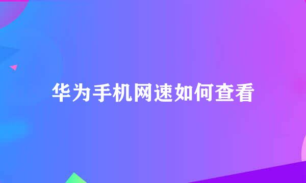 华为手机网速如何查看