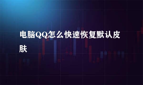 电脑QQ怎么快速恢复默认皮肤