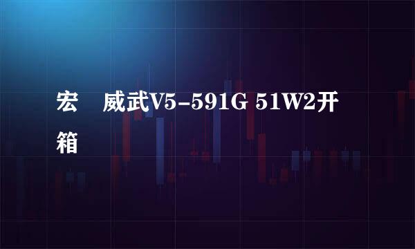 宏碁威武V5-591G 51W2开箱
