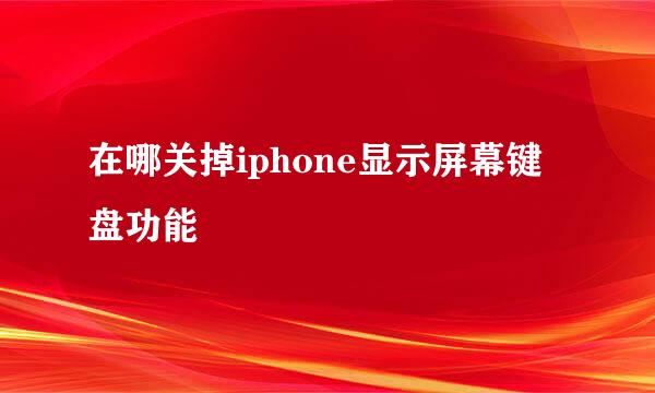在哪关掉iphone显示屏幕键盘功能