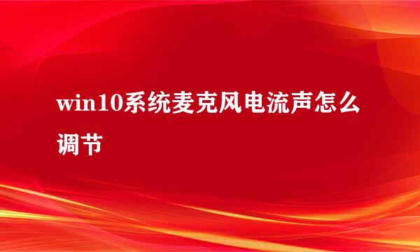 win10系统麦克风电流声怎么调节