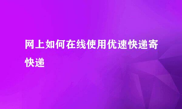 网上如何在线使用优速快递寄快递