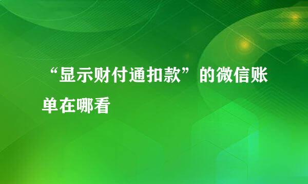 “显示财付通扣款”的微信账单在哪看