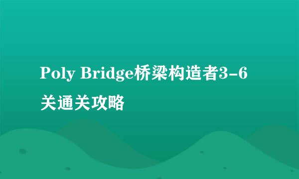 Poly Bridge桥梁构造者3-6关通关攻略