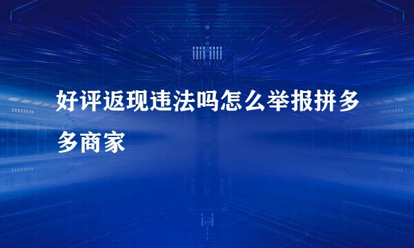 好评返现违法吗怎么举报拼多多商家