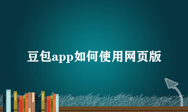 豆包app如何使用网页版