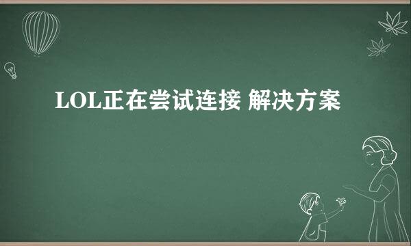 LOL正在尝试连接 解决方案