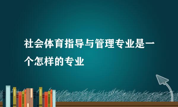 社会体育指导与管理专业是一个怎样的专业