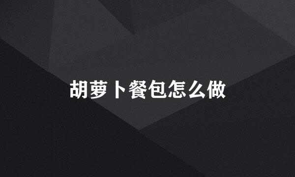 胡萝卜餐包怎么做