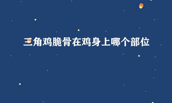 三角鸡脆骨在鸡身上哪个部位