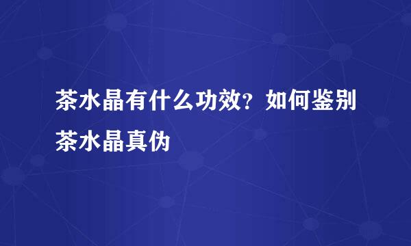 茶水晶有什么功效？如何鉴别茶水晶真伪