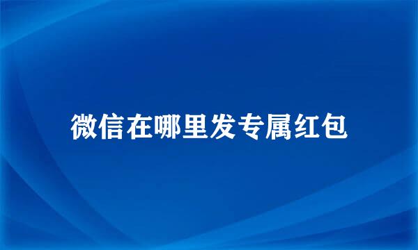微信在哪里发专属红包