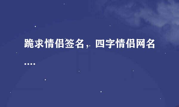 跪求情侣签名，四字情侣网名....