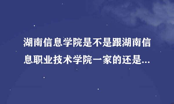 湖南信息学院是不是跟湖南信息职业技术学院一家的还是两个学校