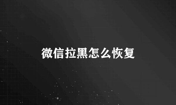 微信拉黑怎么恢复
