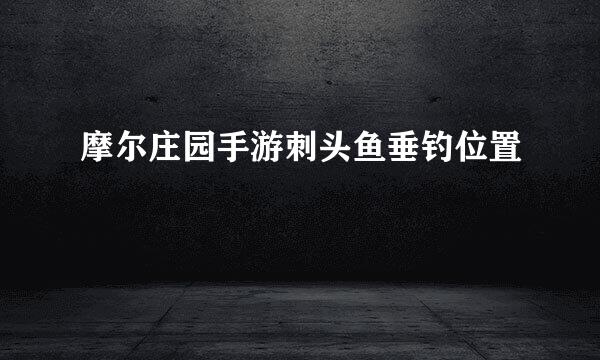 摩尔庄园手游刺头鱼垂钓位置