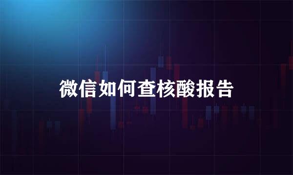 微信如何查核酸报告