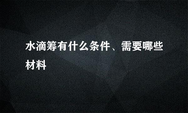 水滴筹有什么条件、需要哪些材料