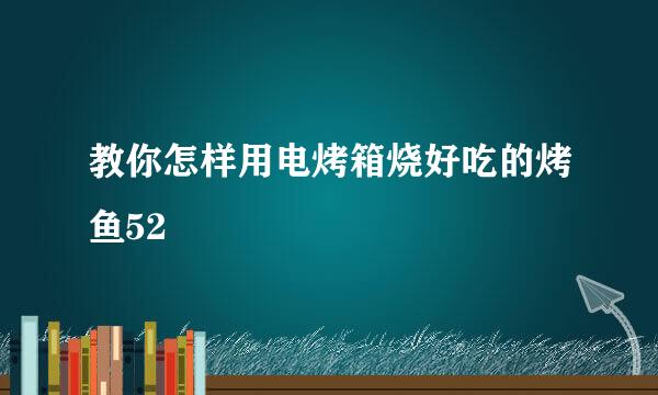 教你怎样用电烤箱烧好吃的烤鱼52