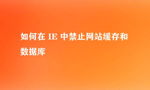 如何在 IE 中禁止网站缓存和数据库