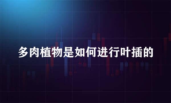 多肉植物是如何进行叶插的