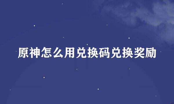 原神怎么用兑换码兑换奖励