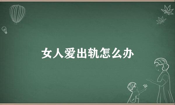 女人爱出轨怎么办