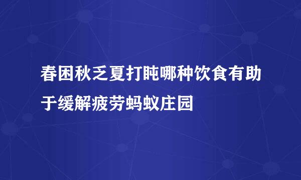 春困秋乏夏打盹哪种饮食有助于缓解疲劳蚂蚁庄园