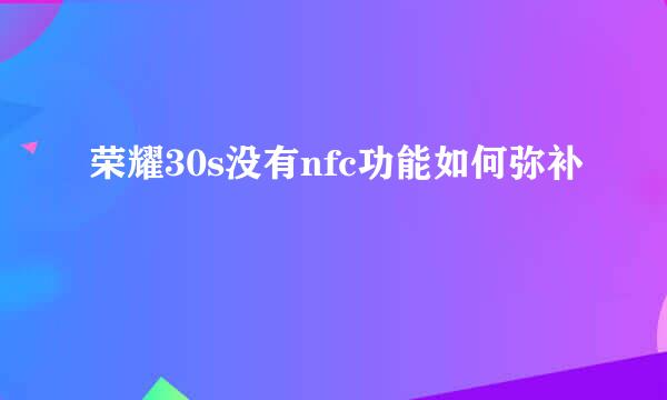荣耀30s没有nfc功能如何弥补