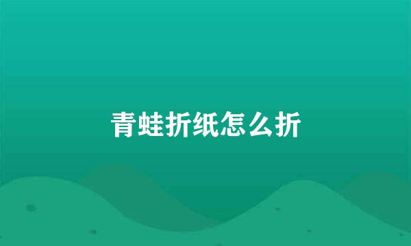 青蛙折纸怎么折