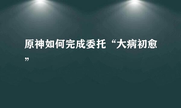 原神如何完成委托“大病初愈”