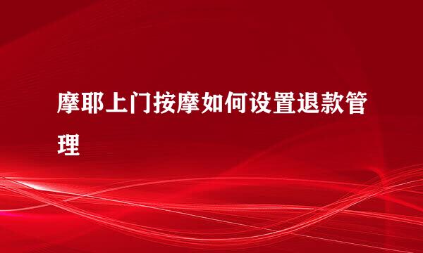 摩耶上门按摩如何设置退款管理
