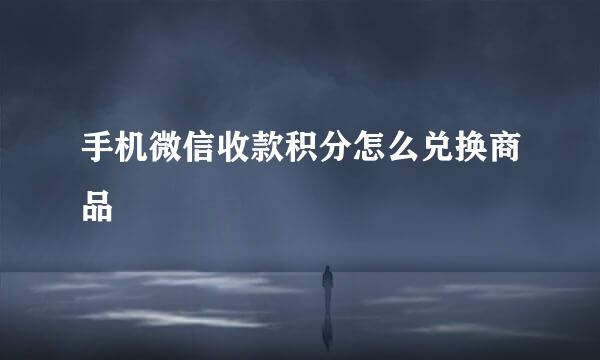 手机微信收款积分怎么兑换商品