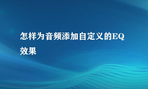 怎样为音频添加自定义的EQ效果