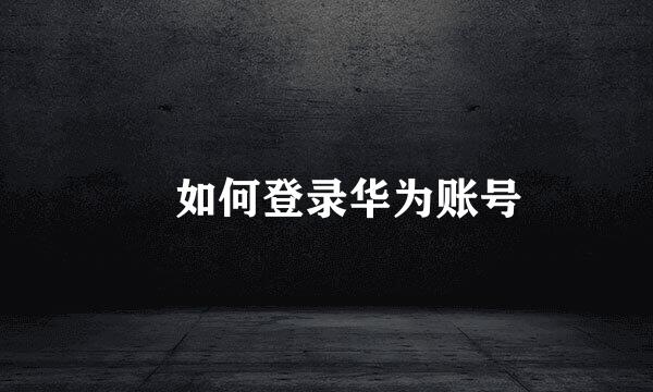 ​如何登录华为账号