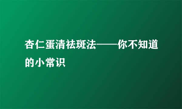 杏仁蛋清祛斑法——你不知道的小常识