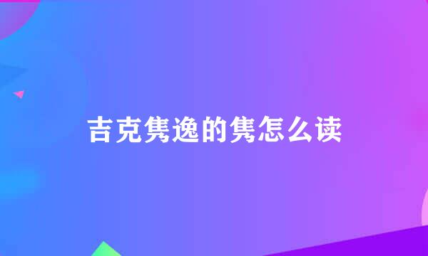 吉克隽逸的隽怎么读